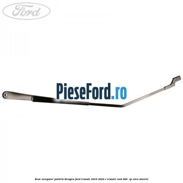 Brat stergator parbriz dreapta Ford Transit 2019-2023 E-TRANSIT RWD 269  cp C2RA electric