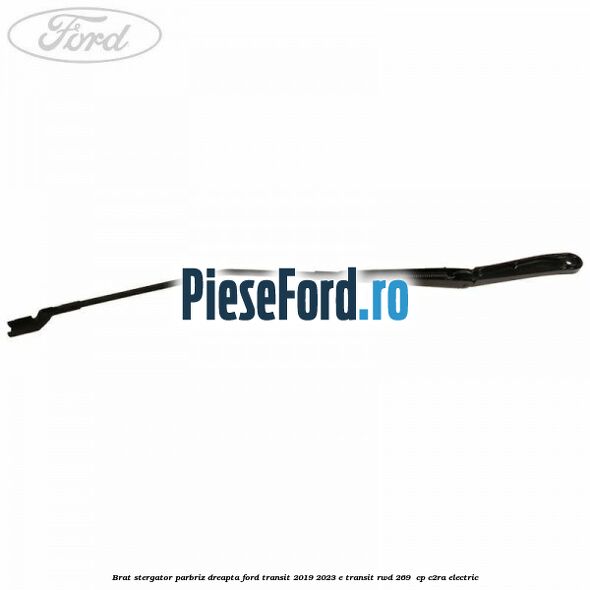 Brat stergator parbriz dreapta Ford Transit 2019-2023 E-TRANSIT RWD 269  cp C2RA electric
