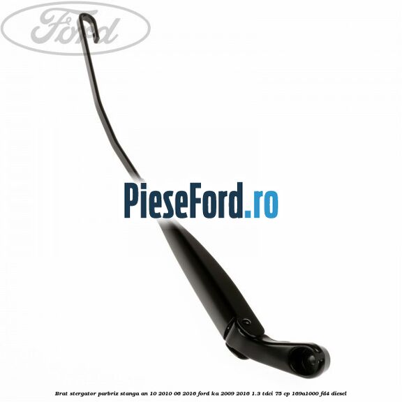 Brat stergator parbriz stanga an 10/2010-06/2016 Ford Ka 2009-2016 1.3 TDCi 75 cp 169A1000, FD4 diesel