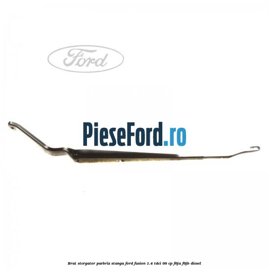 Brat stergator parbriz stanga Ford Fusion 1.4 TDCi 68 cp F6JA, F6JB diesel