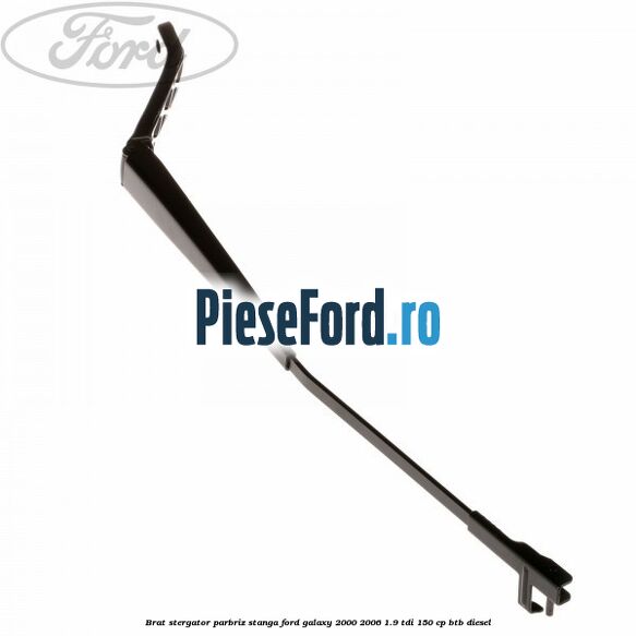 Brat stergator parbriz stanga Ford Galaxy 2000-2006 1.9 TDI 150 cp BTB diesel