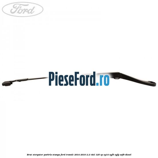 Brat stergator parbriz stanga Ford Transit 2014-2018 2.2 TDCi 125 cp CY14, CYF5, CYFG, USF6 diesel