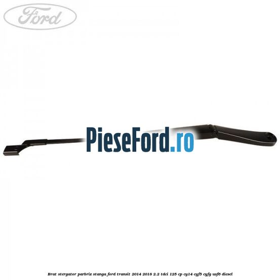 Brat stergator parbriz stanga Ford Transit 2014-2018 2.2 TDCi 125 cp CY14, CYF5, CYFG, USF6 diesel