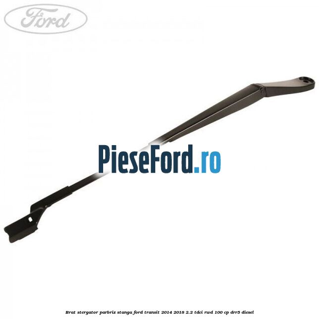Brat stergator parbriz stanga Ford Transit 2014-2018 2.2 TDCi RWD 100 cp DRR5 diesel