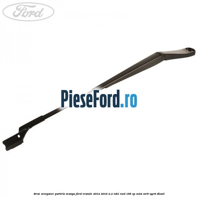 Brat stergator parbriz stanga Ford Transit 2014-2018 2.2 TDCi RWD 155 cp CV24, CVR5, UYR6 diesel