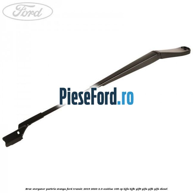Brat stergator parbriz stanga Ford Transit 2019-2023 2.0 EcoBlue 105 cp BJFA, BJFB, YLF6, YLFA, YLFB, YLFS diesel