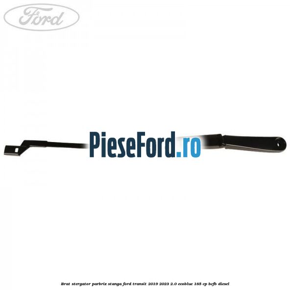 Brat stergator parbriz stanga Ford Transit 2019-2023 2.0 EcoBlue 185 cp BCFB diesel