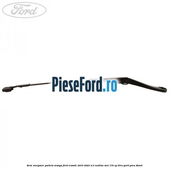 Brat stergator parbriz stanga Ford Transit 2019-2023 2.0 EcoBlue 4x4 170 cp BLRA, YNR6, YNRA diesel
