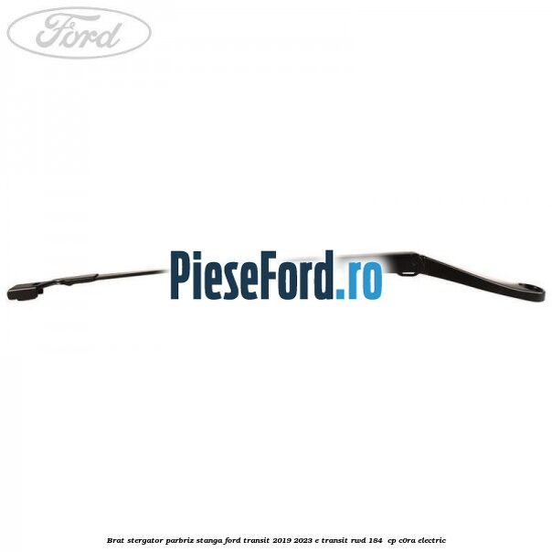 Brat stergator parbriz stanga Ford Transit 2019-2023 E-TRANSIT RWD 184  cp C0RA electric