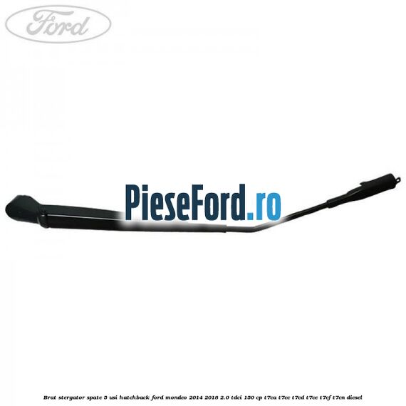 Brat stergator spate 5 usi hatchback Ford Mondeo 2014-2018 2.0 TDCi 150 cp Brat stergator spate 5 usi hatchback Ford Mondeo 2014-2018 2.0 TDCi 150 cp T7CA, T7CC, T7CD, T7CE, T7CF, T7CN diesel