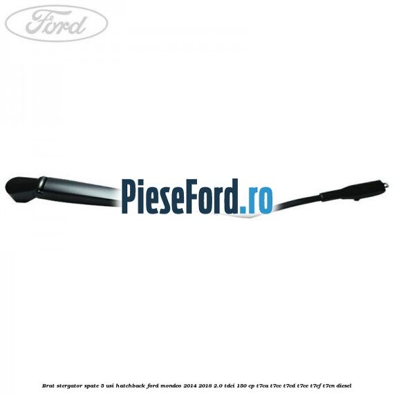 Brat stergator spate 5 usi hatchback Ford Mondeo 2014-2018 2.0 TDCi 150 cp Brat stergator spate 5 usi hatchback Ford Mondeo 2014-2018 2.0 TDCi 150 cp T7CA, T7CC, T7CD, T7CE, T7CF, T7CN diesel