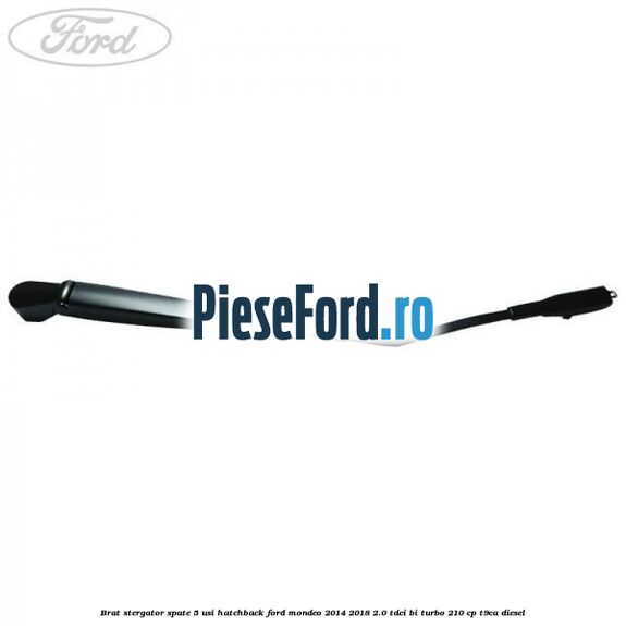 Brat stergator spate 5 usi hatchback Ford Mondeo 2014-2018 2.0 TDCi Bi-Turbo 210 cp Brat stergator spate 5 usi hatchback Ford Mondeo 2014-2018 2.0 TDCi Bi-Turbo 210 cp T9CA diesel