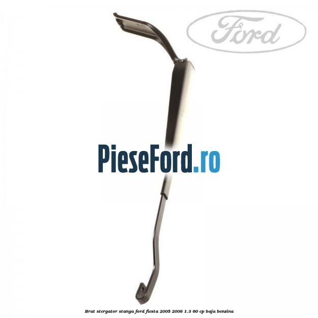 Brat stergator stanga Ford Fiesta 2005-2008 1.3 60 cp BAJA benzina