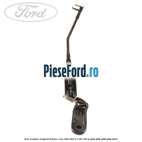 Brat stergator stanga Ford Focus C-Max 2003-2007 2.0 TDCi 136 cp G6DA, G6DB, G6DD, G6DG diesel