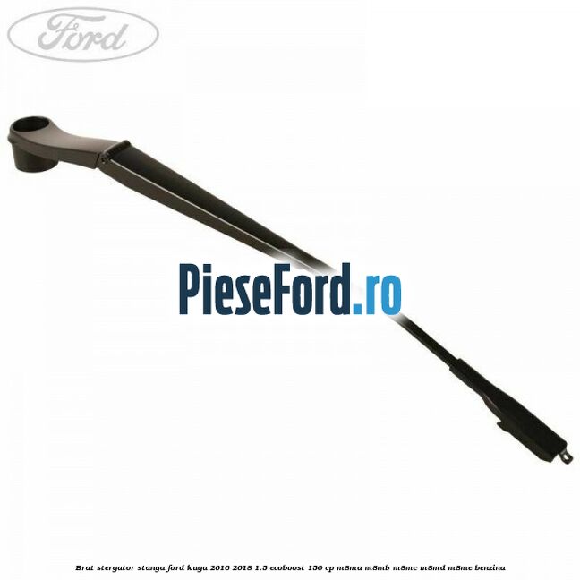 Brat stergator stanga Ford Kuga 2016-2018 1.5 EcoBoost 150 cp Brat stergator stanga Ford Kuga 2016-2018 1.5 EcoBoost 150 cp M8MA, M8MB, M8MC, M8MD, M8ME benzina