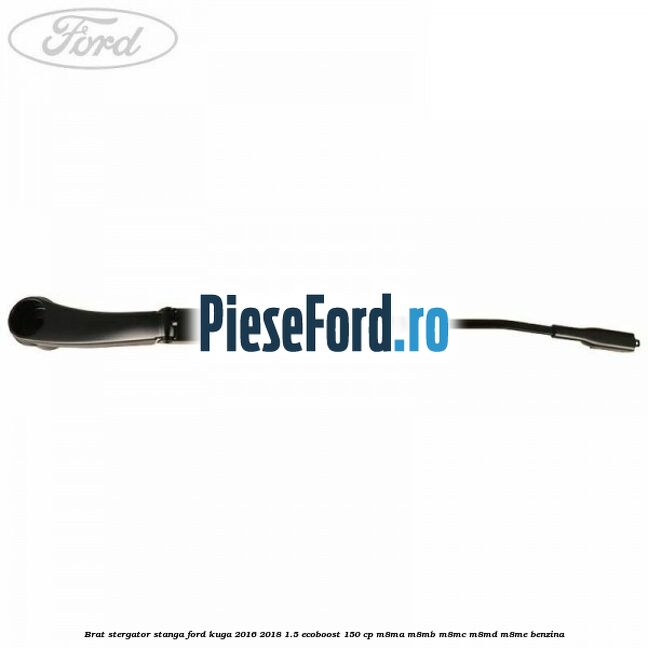 Brat stergator stanga Ford Kuga 2016-2018 1.5 EcoBoost 150 cp Brat stergator stanga Ford Kuga 2016-2018 1.5 EcoBoost 150 cp M8MA, M8MB, M8MC, M8MD, M8ME benzina