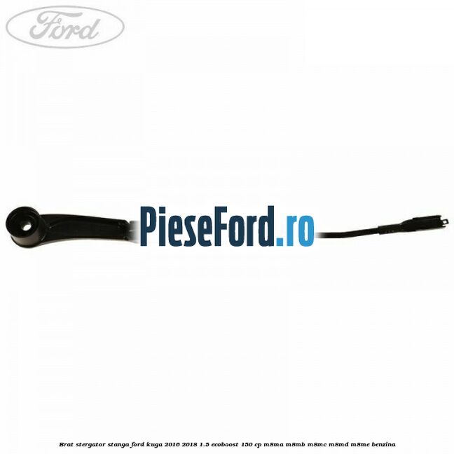 Brat stergator stanga Ford Kuga 2016-2018 1.5 EcoBoost 150 cp Brat stergator stanga Ford Kuga 2016-2018 1.5 EcoBoost 150 cp M8MA, M8MB, M8MC, M8MD, M8ME benzina