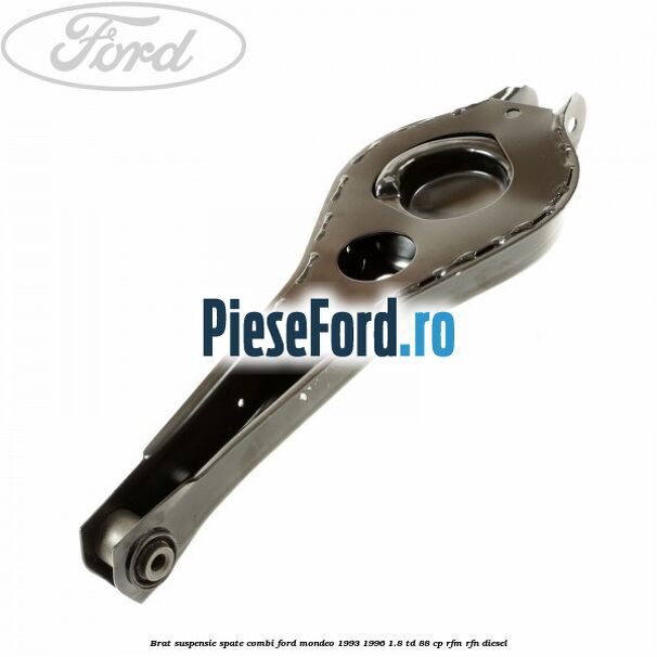 Brat suspensie spate combi Ford Mondeo 1993-1996 1.8 TD 88 cp RFM, RFN diesel