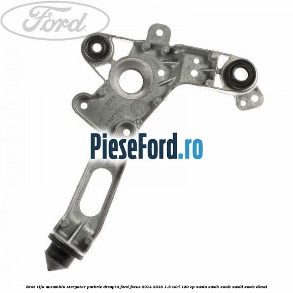 Brat tija ansamblu stergator parbriz dreapta Ford Focus 2014-2018 1.5 TDCi 120 cp XWDA, XWDB, XWDC, XWDD, XWDE diesel
