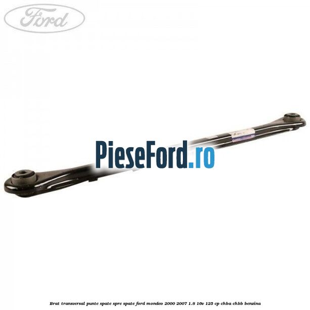 Brat transversal punte spate, spre spate Ford Mondeo 2000-2007 1.8 16V 125 cp CHBA, CHBB benzina
