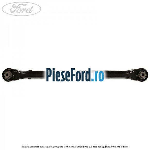 Brat transversal punte spate, spre spate Ford Mondeo 2000-2007 2.0 TDCi 130 cp FMBA, N7BA, N7BB diesel
