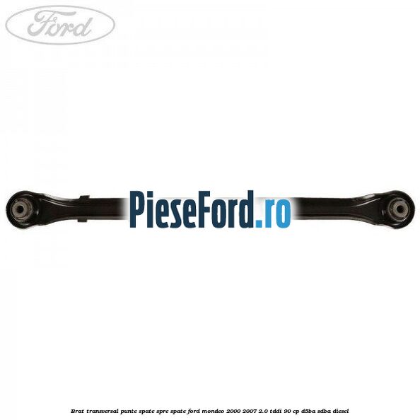 Brat transversal punte spate, spre spate Ford Mondeo 2000-2007 2.0 TDDI 90 cp D5BA, SDBA diesel