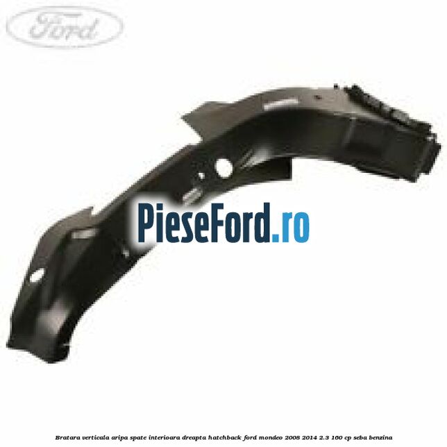 Bratara verticala aripa spate interioara dreapta hatchback Ford Mondeo 2008-2014 2.3 160 cp SEBA benzina