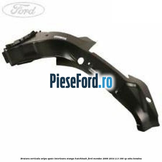 Bratara verticala aripa spate interioara stanga hatchback Ford Mondeo 2008-2014 2.3 160 cp SEBA benzina