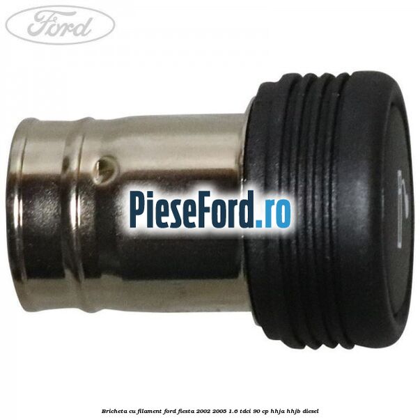 Bricheta cu filament Ford Fiesta 2002-2005 1.6 TDCi 90 cp HHJA, HHJB diesel
