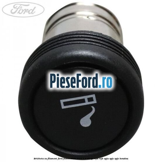 Bricheta cu filament Ford Fiesta 2008-2012 1.4 97 cp RTJA, RTJB, SPJA, SPJC, SPJE benzina