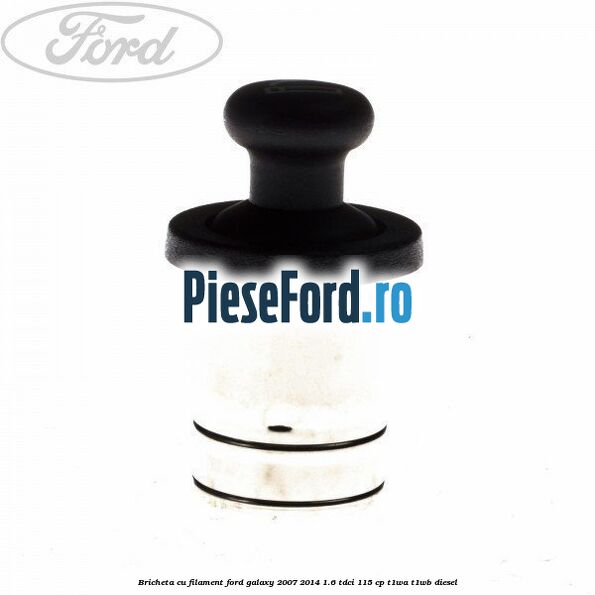 Bricheta cu filament Ford Galaxy 2007-2014 1.6 TDCi 115 cp T1WA, T1WB diesel