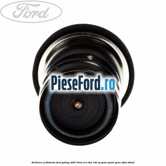 Bricheta cu filament Ford Galaxy 2007-2014 2.0 TDCi 140 cp QXWA, QXWB, QXWC, UFWA diesel