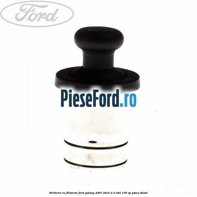 Bricheta cu filament Ford Galaxy 2007-2014 2.2 TDCi 175 cp Q4WA diesel