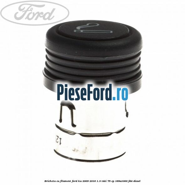 Bricheta cu filament Ford Ka 2009-2016 1.3 TDCi 75 cp 169A1000, FD4 diesel
