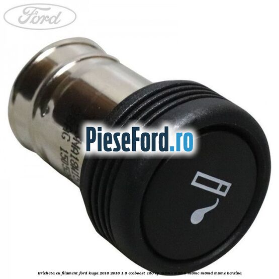 Bricheta cu filament Ford Kuga 2016-2018 1.5 EcoBoost 150 cp