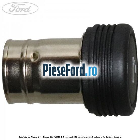 Bricheta cu filament Ford Kuga 2016-2018 1.5 EcoBoost 150 cp Bricheta cu filament Ford Kuga 2016-2018 1.5 EcoBoost 150 cp M8MA, M8MB, M8MC, M8MD, M8ME benzina