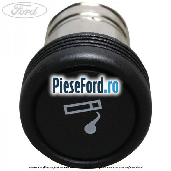 Bricheta cu filament Ford Mondeo 2014-2018 2.0 TDCi 150 cp Bricheta cu filament Ford Mondeo 2014-2018 2.0 TDCi 150 cp T7CA, T7CC, T7CD, T7CE, T7CF, T7CN diesel
