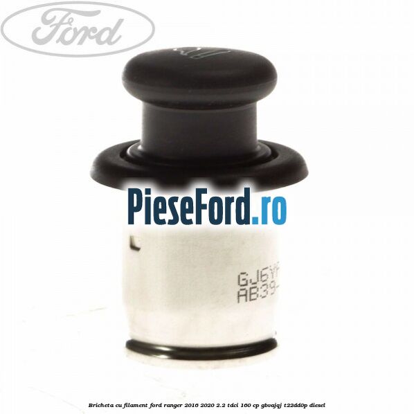 Bricheta cu filament Ford Ranger 2016-2020 2.2 TDCi 160 cp GBVAJQJ, T22DD0P diesel