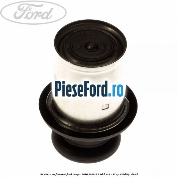 Bricheta cu filament Ford Ranger 2016-2020 2.2 TDCi 4x4 131 cp T22DD0P diesel