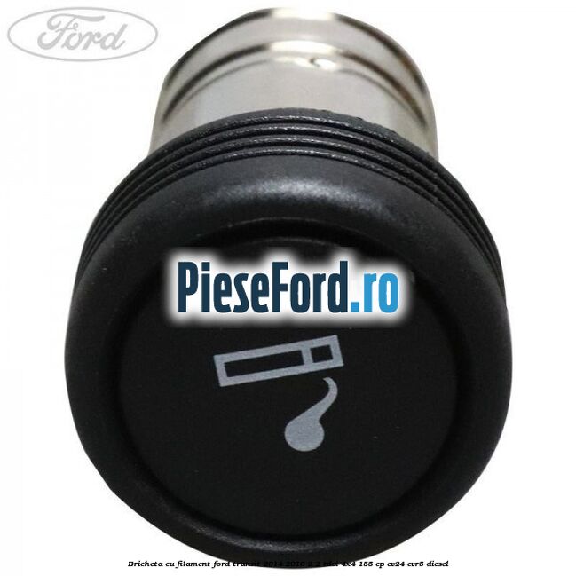 Bricheta cu filament Ford Transit 2014-2018 2.2 TDCi 4x4 155 cp Bricheta cu filament Ford Transit 2014-2018 2.2 TDCi 4x4 155 cp CV24, CVR5 diesel