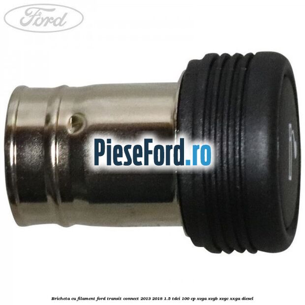 Bricheta cu filament Ford Transit Connect 2013-2018 1.5 TDCi 100 cp XVGA, XVGB, XVGC, XXGA diesel