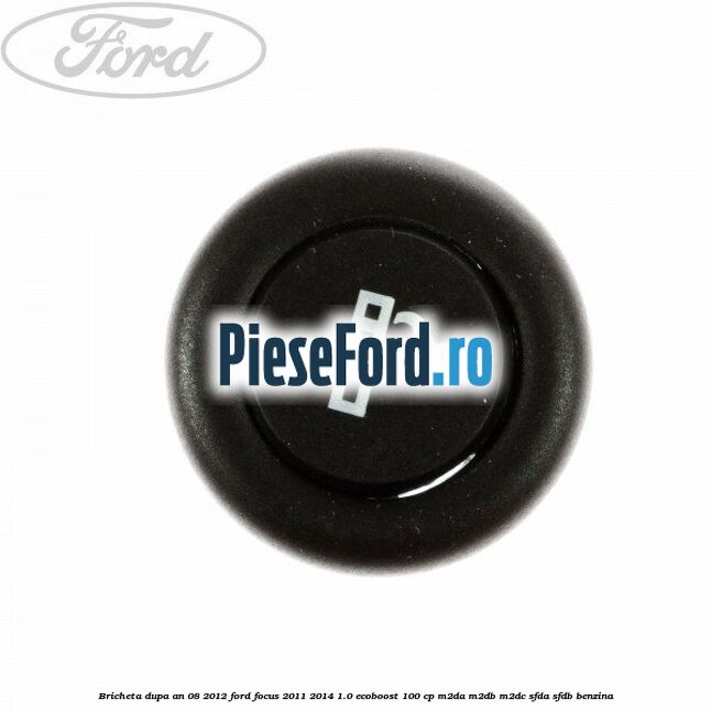 Bricheta dupa an 08/2012 Ford Focus 2011-2014 1.0 EcoBoost 100 cp M2DA, M2DB, M2DC, SFDA, SFDB benzina