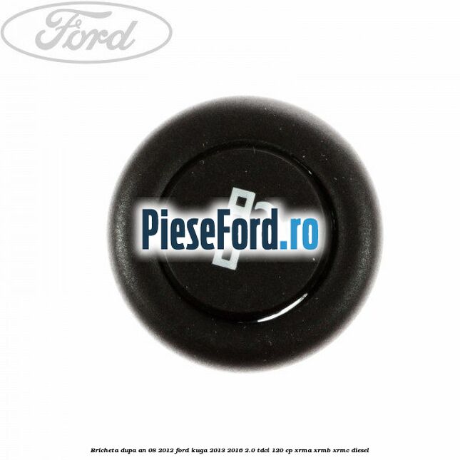 Bricheta dupa an 08/2012 Ford Kuga 2013-2016 2.0 TDCi 120 cp XRMA, XRMB, XRMC diesel