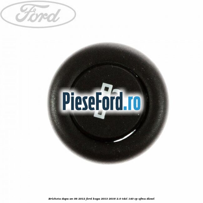 Bricheta dupa an 08/2012 Ford Kuga 2013-2016 2.0 TDCi 140 cp Bricheta dupa an 08/2012 Ford Kuga 2013-2016 2.0 TDCi 140 cp UFMA diesel