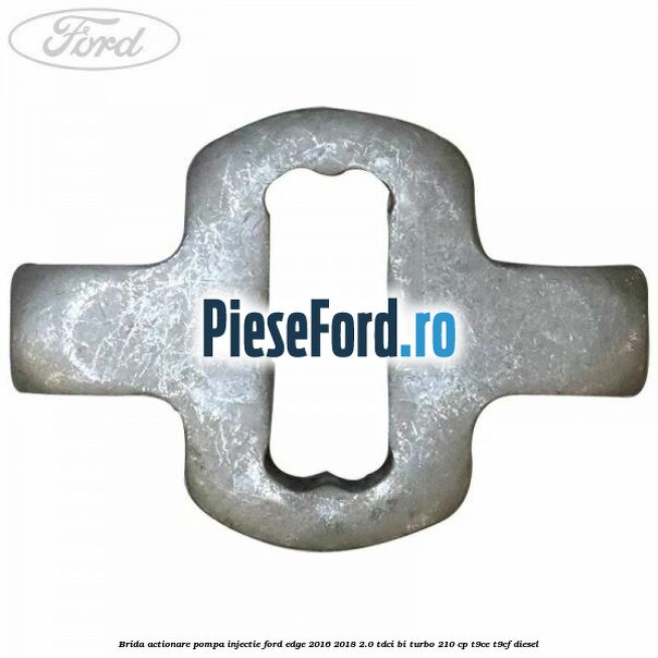 Brida actionare pompa injectie Ford Edge 2016-2018 2.0 TDCi Bi-Turbo 210 cp T9CE, T9CF diesel