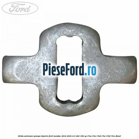 Brida actionare pompa injectie Ford Mondeo 2014-2018 2.0 TDCi 150 cp T7CA, T7CC, T7CD, T7CE, T7CF, T7CN diesel