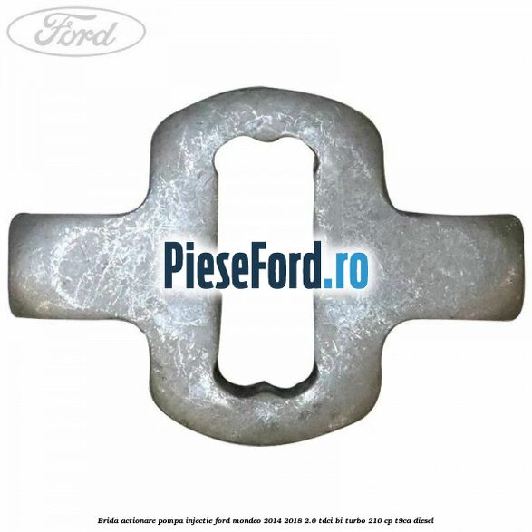 Brida actionare pompa injectie Ford Mondeo 2014-2018 2.0 TDCi Bi-Turbo 210 cp T9CA diesel