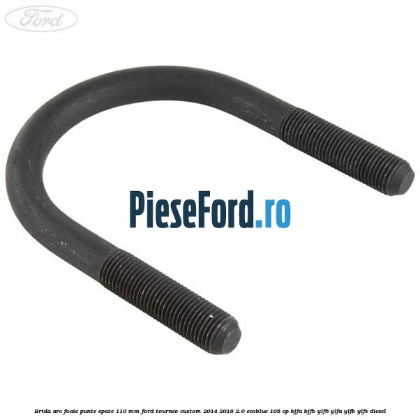 Brida arc foaie punte spate 110 mm Ford Tourneo Custom 2014-2018 2.0 EcoBlue 105 cp BJFA, BJFB, YLF6, YLFA, YLFB, YLFS diesel