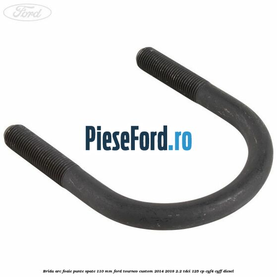 Brida arc foaie punte spate 110 mm Ford Tourneo Custom 2014-2018 2.2 TDCi 125 cp CYF4, CYFF diesel
