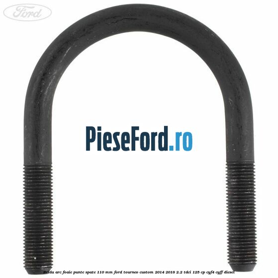 Brida arc foaie punte spate 110 mm Ford Tourneo Custom 2014-2018 2.2 TDCi 125 cp CYF4, CYFF diesel